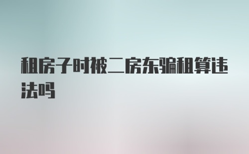 租房子时被二房东骗租算违法吗