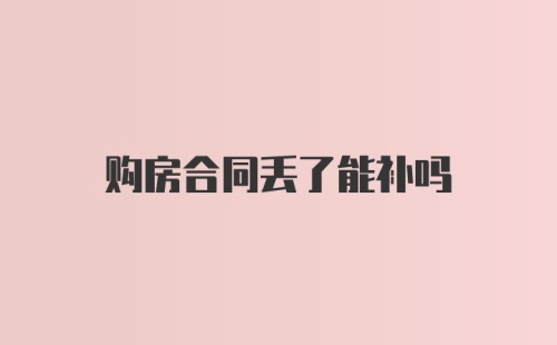 购房合同丢了能补吗