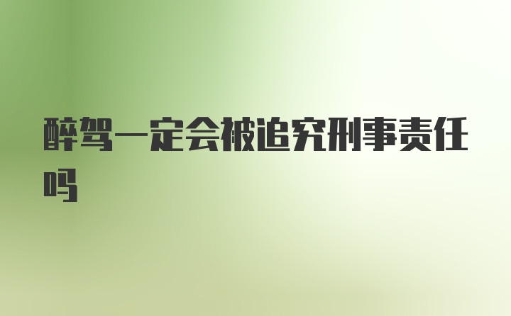 醉驾一定会被追究刑事责任吗