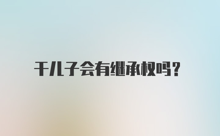 干儿子会有继承权吗？