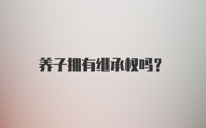 养子拥有继承权吗？