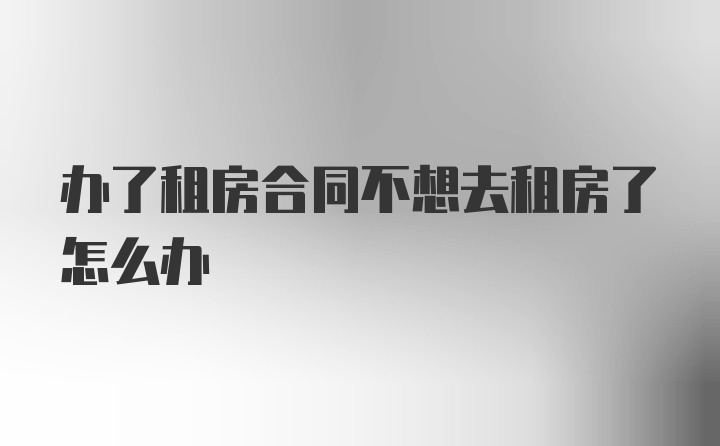 办了租房合同不想去租房了怎么办