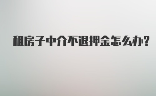 租房子中介不退押金怎么办？