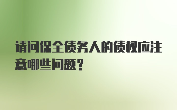 请问保全债务人的债权应注意哪些问题？