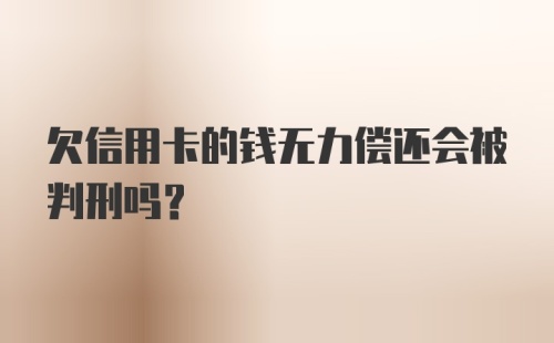 欠信用卡的钱无力偿还会被判刑吗？