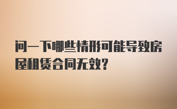 问一下哪些情形可能导致房屋租赁合同无效？