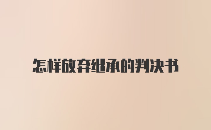 怎样放弃继承的判决书