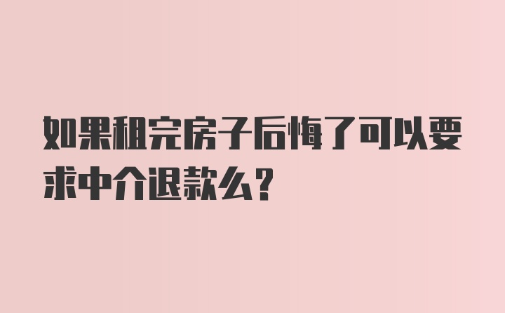 如果租完房子后悔了可以要求中介退款么？