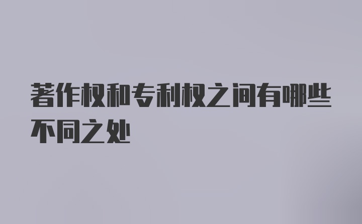 著作权和专利权之间有哪些不同之处