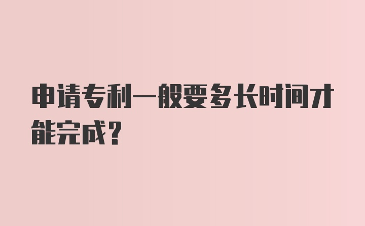 申请专利一般要多长时间才能完成？