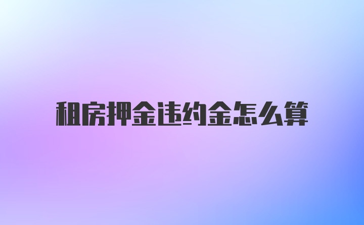 租房押金违约金怎么算