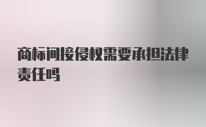 商标间接侵权需要承担法律责任吗