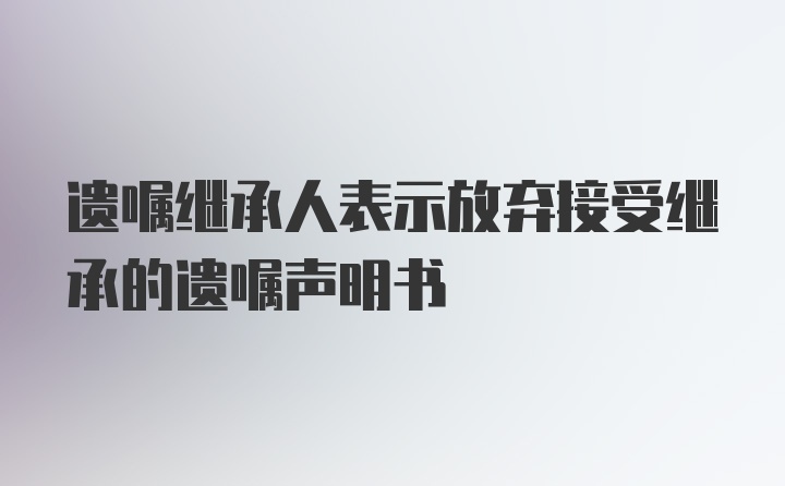 遗嘱继承人表示放弃接受继承的遗嘱声明书