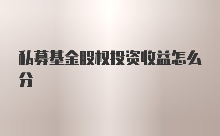 私募基金股权投资收益怎么分