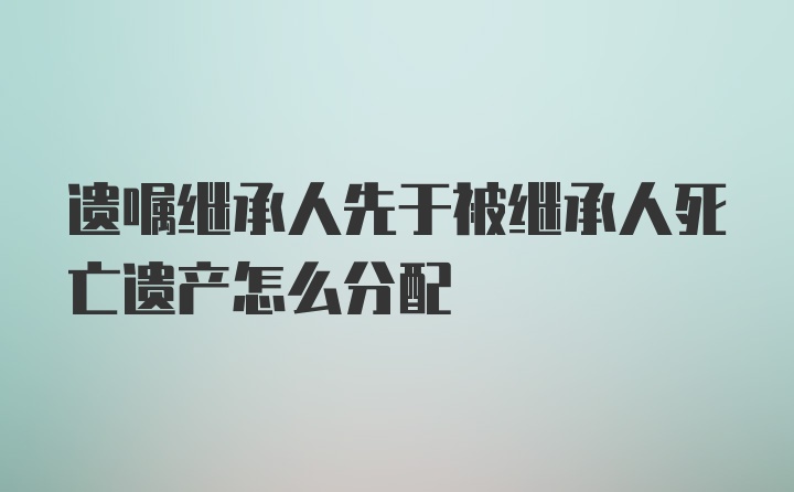 遗嘱继承人先于被继承人死亡遗产怎么分配