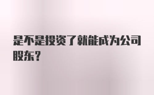 是不是投资了就能成为公司股东？