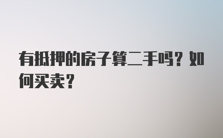 有抵押的房子算二手吗？如何买卖？