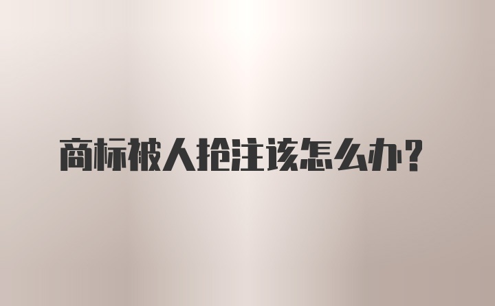 商标被人抢注该怎么办?