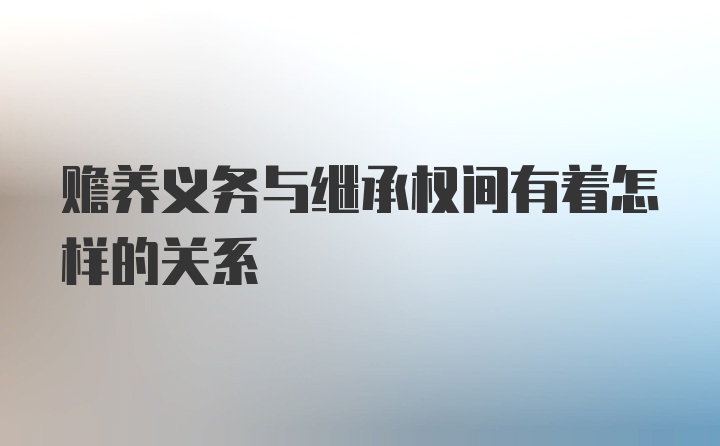 赡养义务与继承权间有着怎样的关系