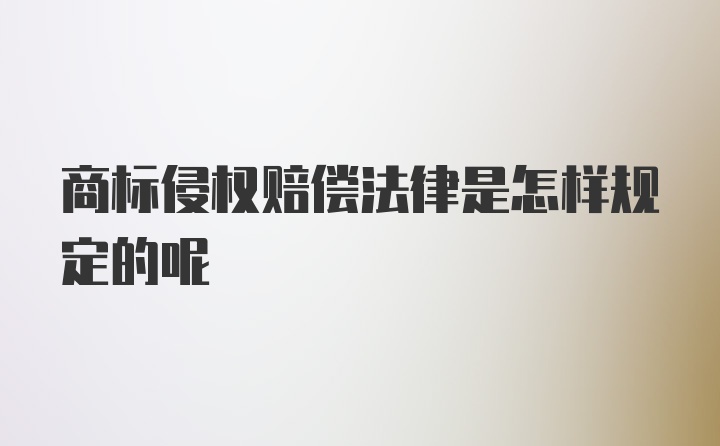 商标侵权赔偿法律是怎样规定的呢