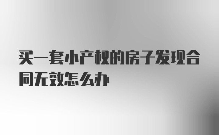 买一套小产权的房子发现合同无效怎么办