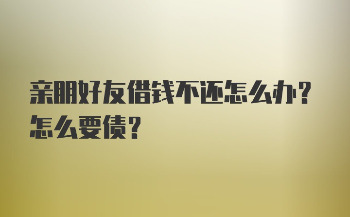 亲朋好友借钱不还怎么办？怎么要债？