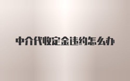 中介代收定金违约怎么办