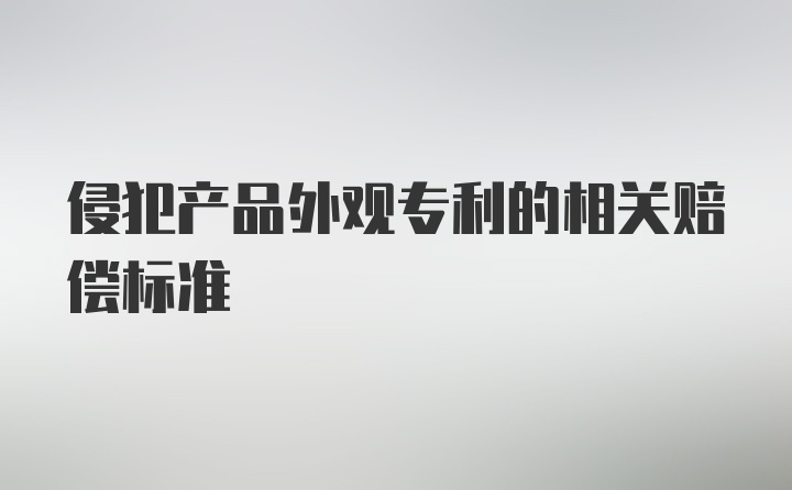 侵犯产品外观专利的相关赔偿标准