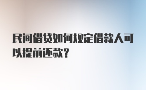 民间借贷如何规定借款人可以提前还款？