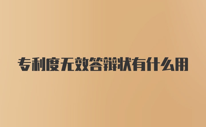 专利度无效答辩状有什么用