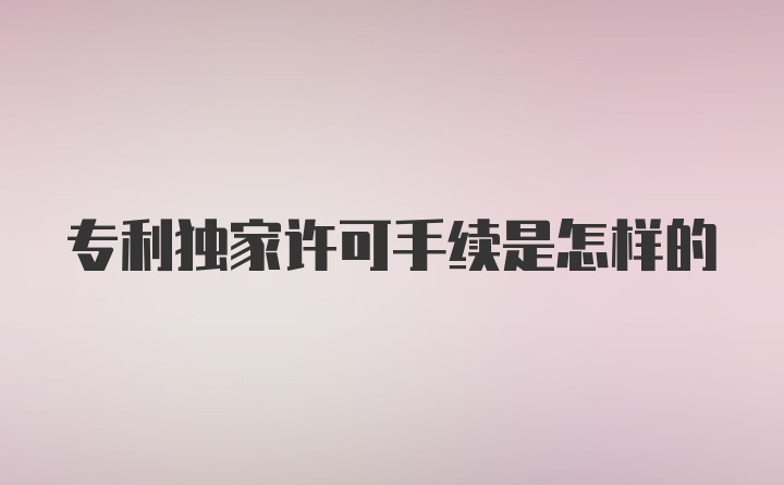 专利独家许可手续是怎样的