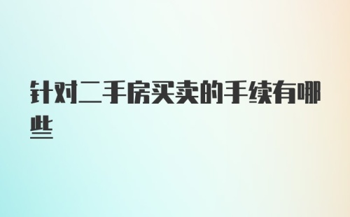 针对二手房买卖的手续有哪些