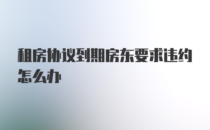 租房协议到期房东要求违约怎么办