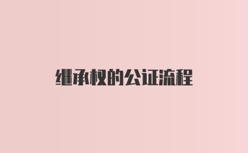 继承权的公证流程