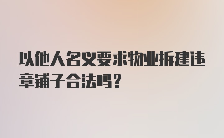 以他人名义要求物业拆建违章铺子合法吗？