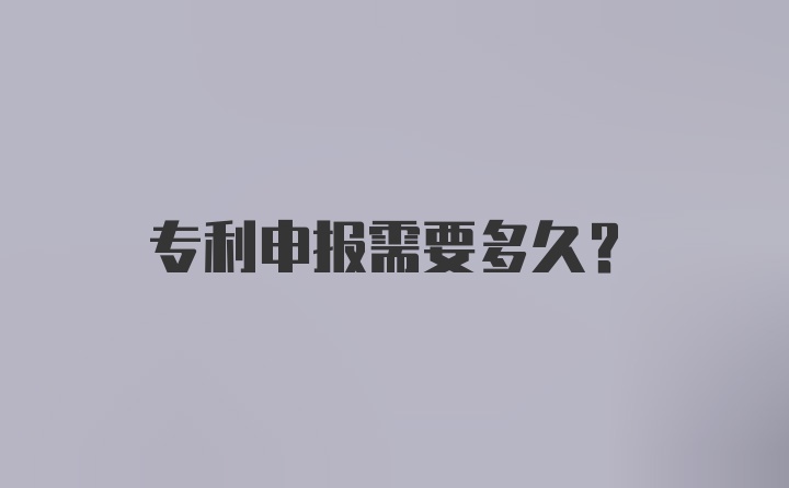 专利申报需要多久？