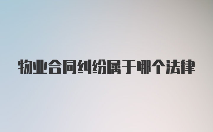 物业合同纠纷属于哪个法律