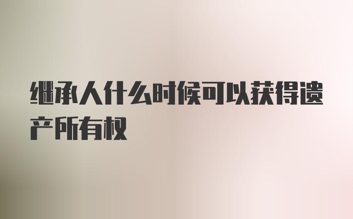 继承人什么时候可以获得遗产所有权