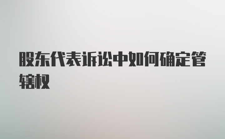 股东代表诉讼中如何确定管辖权