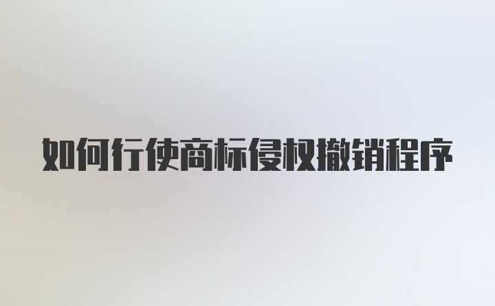 如何行使商标侵权撤销程序