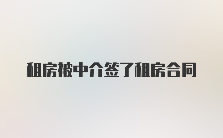 租房被中介签了租房合同