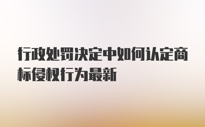 行政处罚决定中如何认定商标侵权行为最新