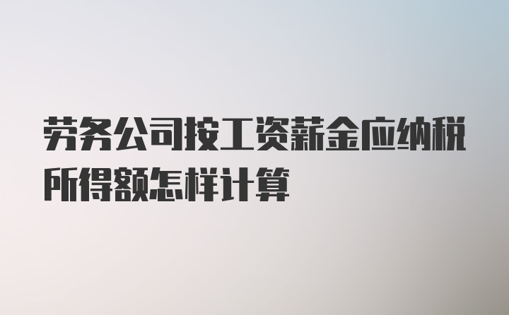 劳务公司按工资薪金应纳税所得额怎样计算