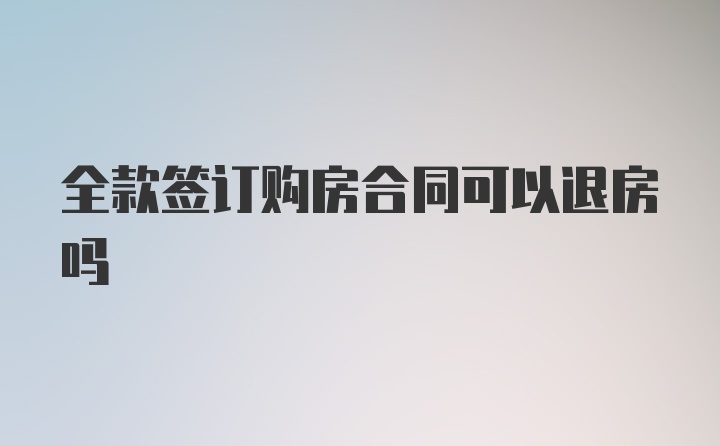 全款签订购房合同可以退房吗