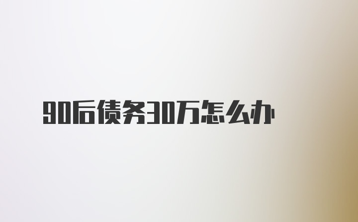 90后债务30万怎么办