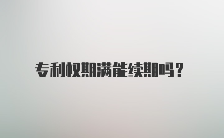 专利权期满能续期吗？