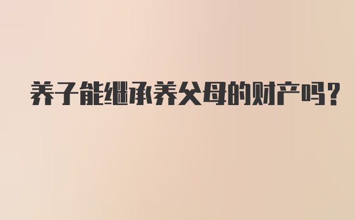 养子能继承养父母的财产吗?