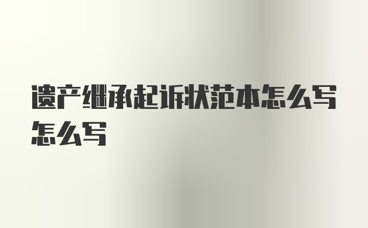 遗产继承起诉状范本怎么写怎么写