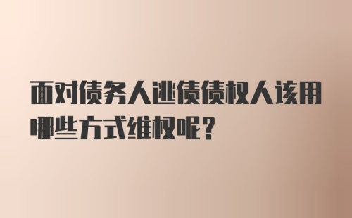 面对债务人逃债债权人该用哪些方式维权呢？