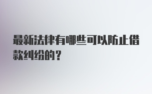 最新法律有哪些可以防止借款纠纷的？